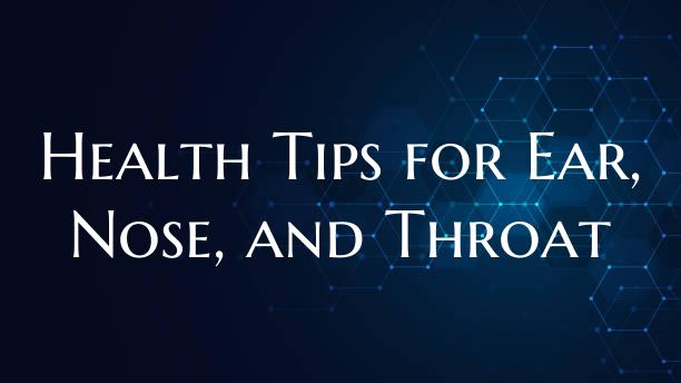 Health Tips for Ear, Nose, and Throat