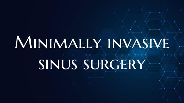 Minimally invasive sinus surgery