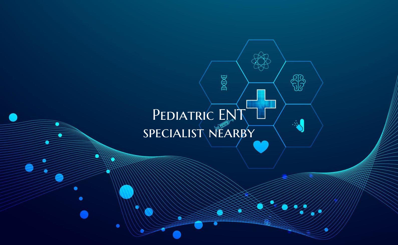 Pediatric ENT specialist nearby