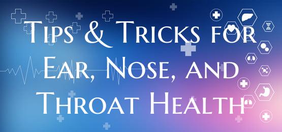 Tips & Tricks for Ear, Nose, and Throat Health