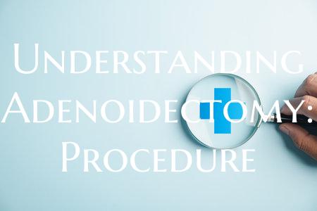 Understanding Adenoidectomy: Procedure